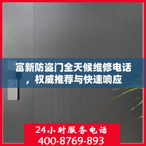 富新防盗门全天候维修电话，权威推荐与快速响应