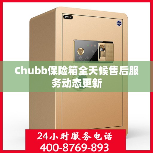 Chubb保险箱全天候售后服务动态更新