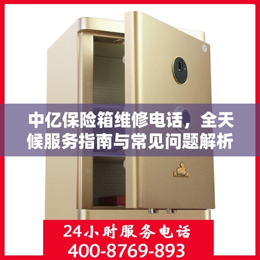 中亿保险箱维修电话，全天候服务指南与常见问题解析