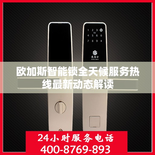 欧加斯智能锁全天候服务热线最新动态解读