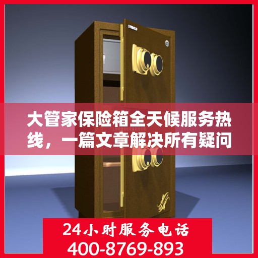 大管家保险箱全天候服务热线，一篇文章解决所有疑问