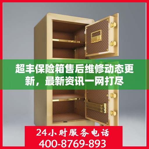 超丰保险箱售后维修动态更新，最新资讯一网打尽