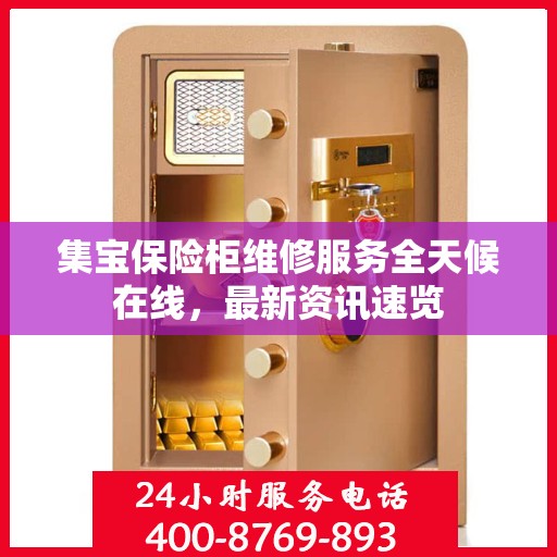 集宝保险柜维修服务全天候在线，最新资讯速览