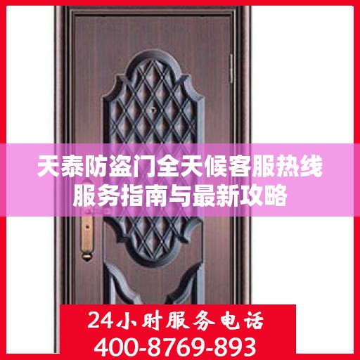 天泰防盗门全天候客服热线服务指南与最新攻略