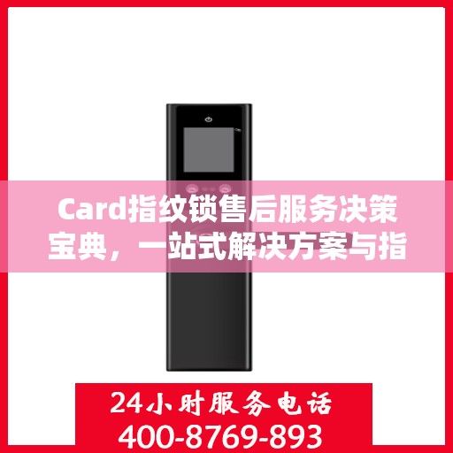 Card指纹锁售后服务决策宝典，一站式解决方案与指南