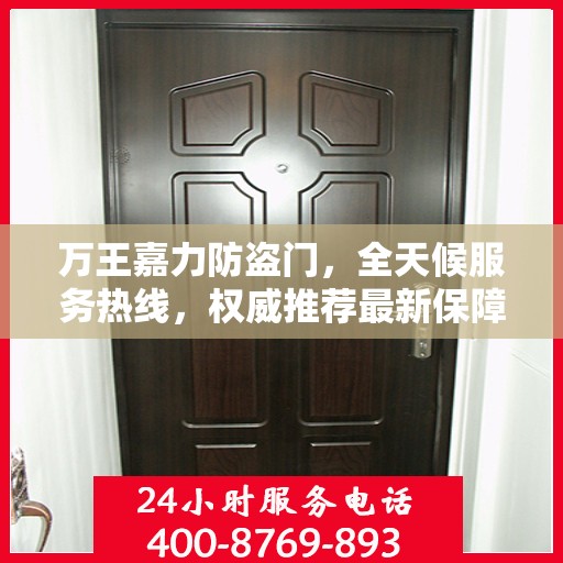 万王嘉力防盗门，全天候服务热线，权威推荐最新保障服务