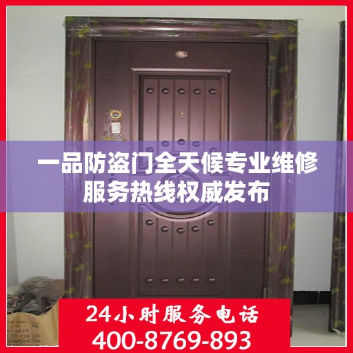 一品防盗门全天候专业维修服务热线权威发布