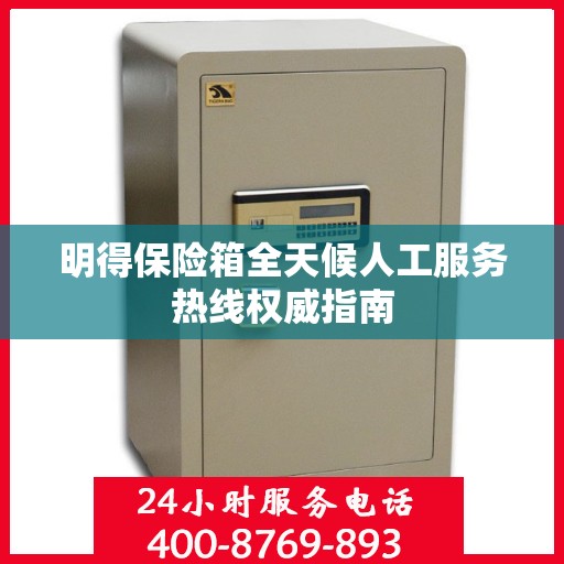 明得保险箱全天候人工服务热线权威指南
