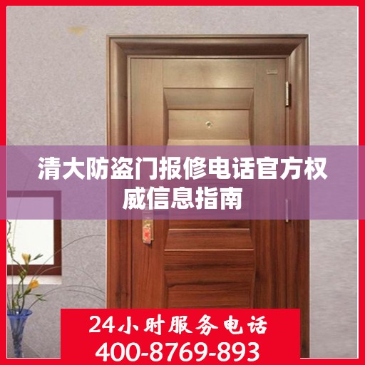 清大防盗门报修电话官方权威信息指南