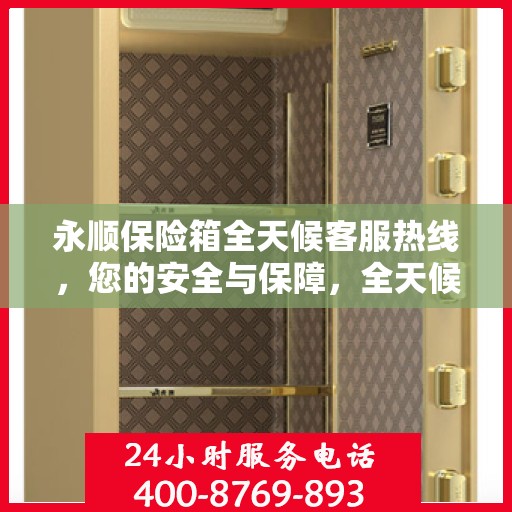 永顺保险箱全天候客服热线，您的安全与保障，全天候贴心服务解读