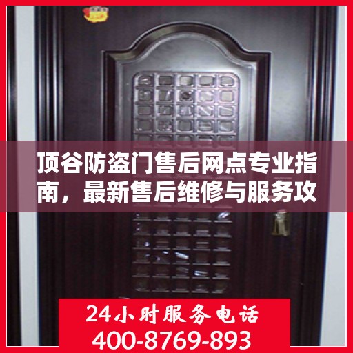 顶谷防盗门售后网点专业指南，最新售后维修与服务攻略
