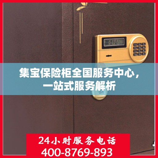 集宝保险柜全国服务中心，一站式服务解析