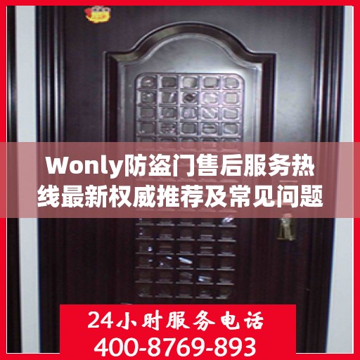 Wonly防盗门售后服务热线最新权威推荐及常见问题解答指南