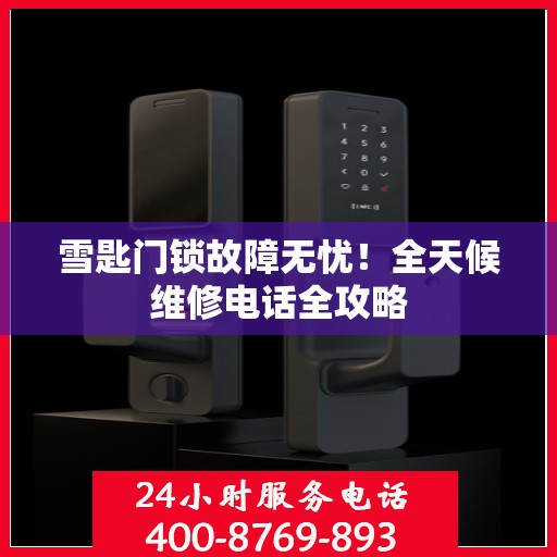 雪匙门锁故障无忧！全天候维修电话全攻略
