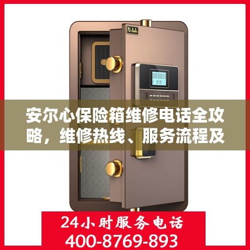 安尔心保险箱维修电话全攻略，维修热线、服务流程及常见问题解答