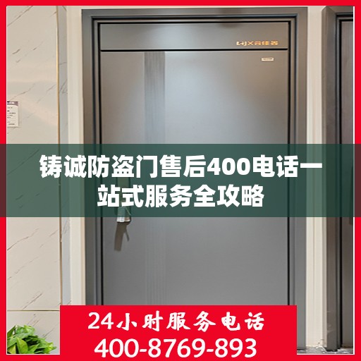 铸诚防盗门售后400电话一站式服务全攻略