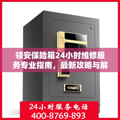 领安保险箱24小时维修服务专业指南，最新攻略与解决方案