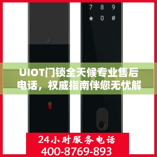 UIOT门锁全天候专业售后电话，权威指南伴您无忧解锁服务！