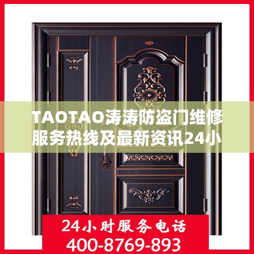 TAOTAO涛涛防盗门维修服务热线及最新资讯24小时全天候关注
