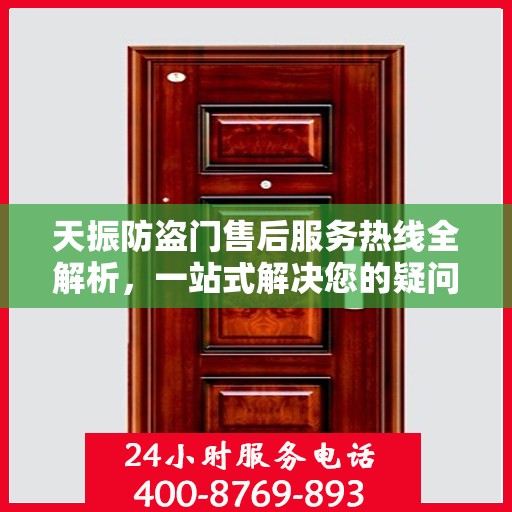 天振防盗门售后服务热线全解析，一站式解决您的疑问和需求