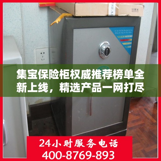 集宝保险柜权威推荐榜单全新上线，精选产品一网打尽