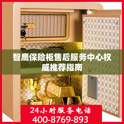 智鹰保险柜售后服务中心权威推荐指南