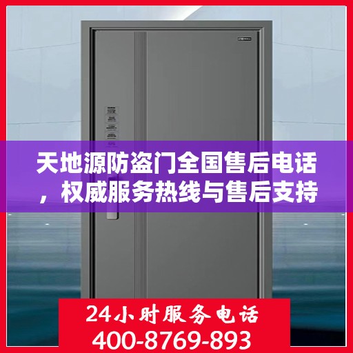 天地源防盗门全国售后电话，权威服务热线与售后支持信息解密