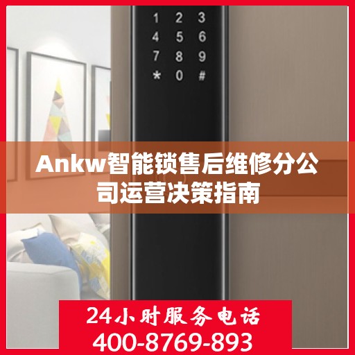 Ankw智能锁售后维修分公司运营决策指南