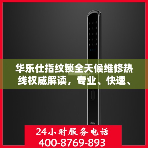 华乐仕指纹锁全天候维修热线权威解读，专业、快速、无忧服务体验