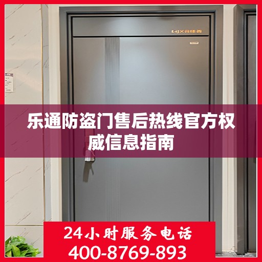 乐通防盗门售后热线官方权威信息指南