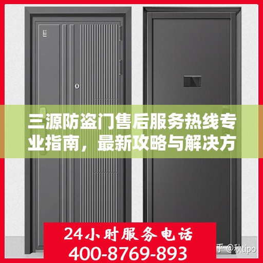 三源防盗门售后服务热线专业指南，最新攻略与解决方案
