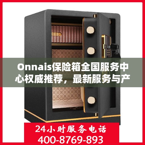 Onnais保险箱全国服务中心权威推荐，最新服务与产品指南