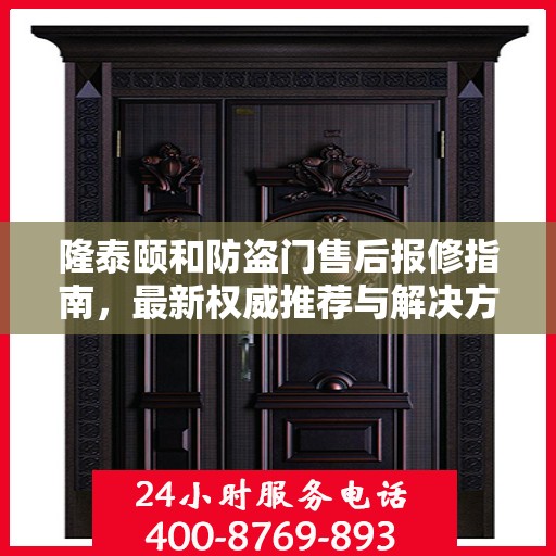 隆泰颐和防盗门售后报修指南，最新权威推荐与解决方案