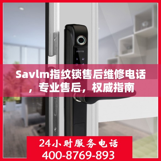 Savlm指纹锁售后维修电话，专业售后，权威指南