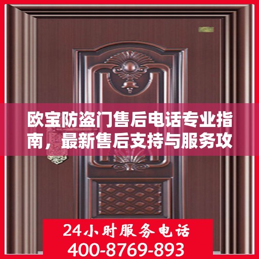 欧宝防盗门售后电话专业指南，最新售后支持与服务攻略