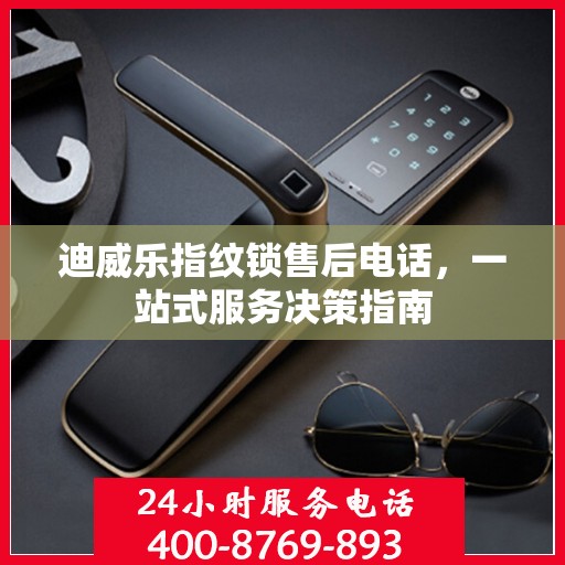 迪威乐指纹锁售后电话，一站式服务决策指南