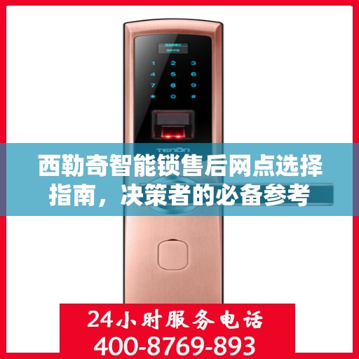 西勒奇智能锁售后网点选择指南，决策者的必备参考