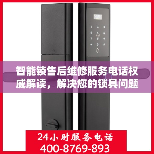 智能锁售后维修服务电话权威解读，解决您的锁具问题，专业可靠保障