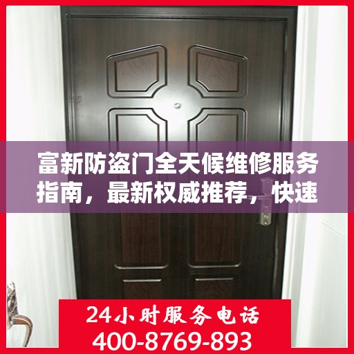富新防盗门全天候维修服务指南，最新权威推荐，快速响应保障安全