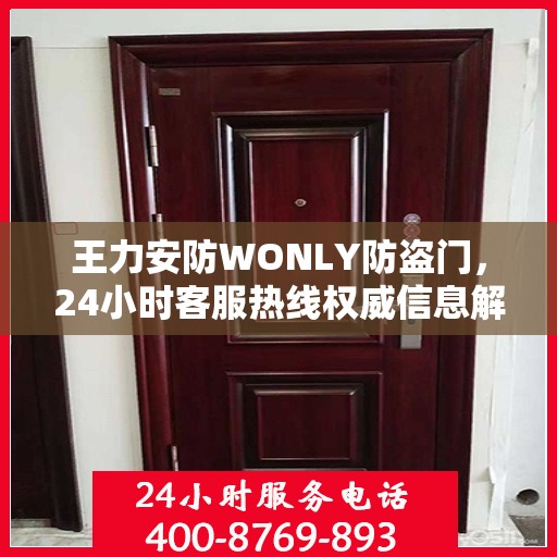 王力安防WONLY防盗门，24小时客服热线权威信息解答