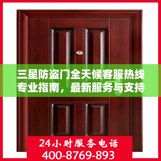 三星防盗门全天候客服热线专业指南，最新服务与支持攻略