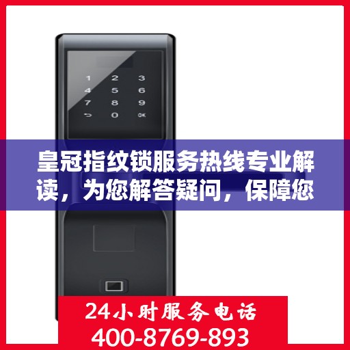 皇冠指纹锁服务热线专业解读，为您解答疑问，保障您的安全锁事无忧