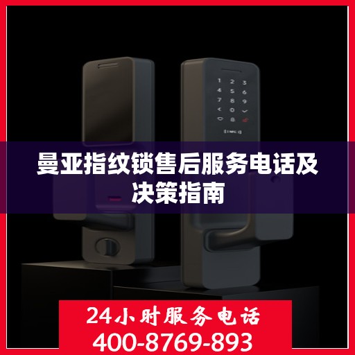 曼亚指纹锁售后服务电话及决策指南