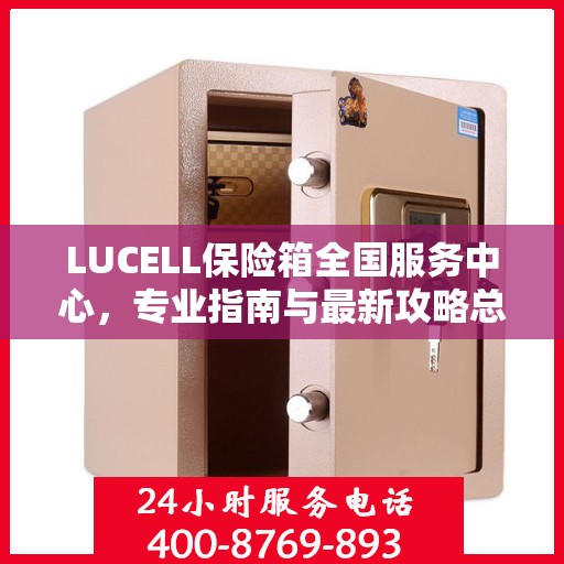 LUCELL保险箱全国服务中心，专业指南与最新攻略总览