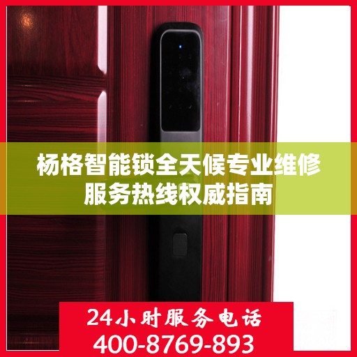 杨格智能锁全天候专业维修服务热线权威指南