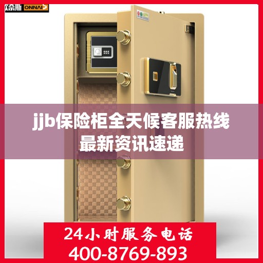 jjb保险柜全天候客服热线最新资讯速递