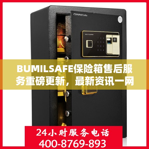 BUMILSAFE保险箱售后服务重磅更新，最新资讯一网打尽