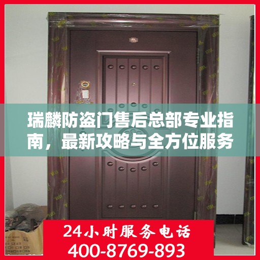 瑞麟防盗门售后总部专业指南，最新攻略与全方位服务支持