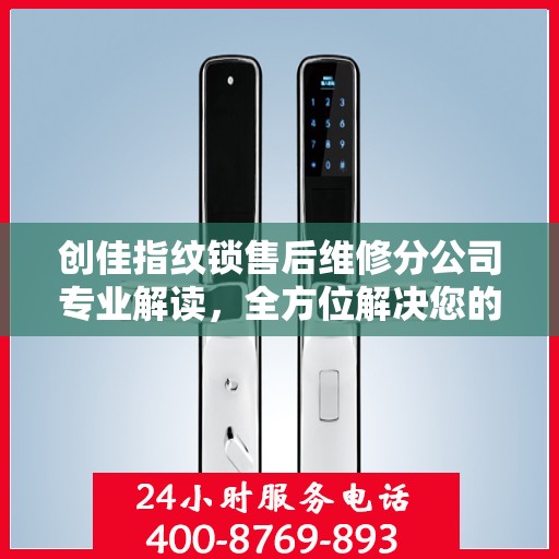 创佳指纹锁售后维修分公司专业解读，全方位解决您的锁具问题