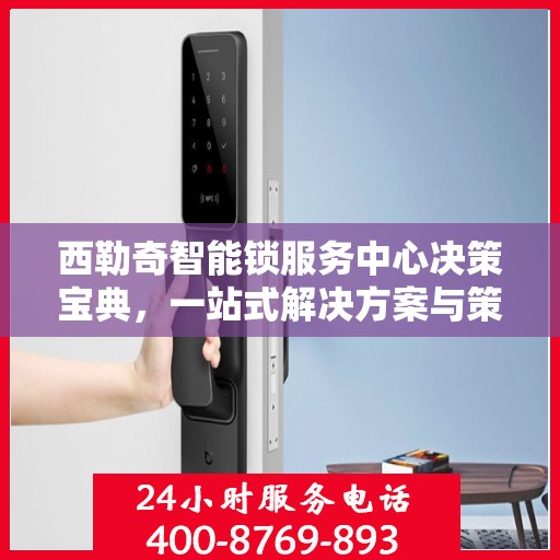 西勒奇智能锁服务中心决策宝典，一站式解决方案与策略指南